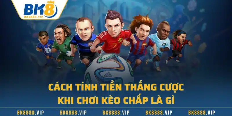 Kèo Chấp Là Gì? Tìm Hiểu Cách Tính Tiền Khi Chiến Thắng 3 Cách tính tiền thắng cược khi chơi kèo chấp là gì