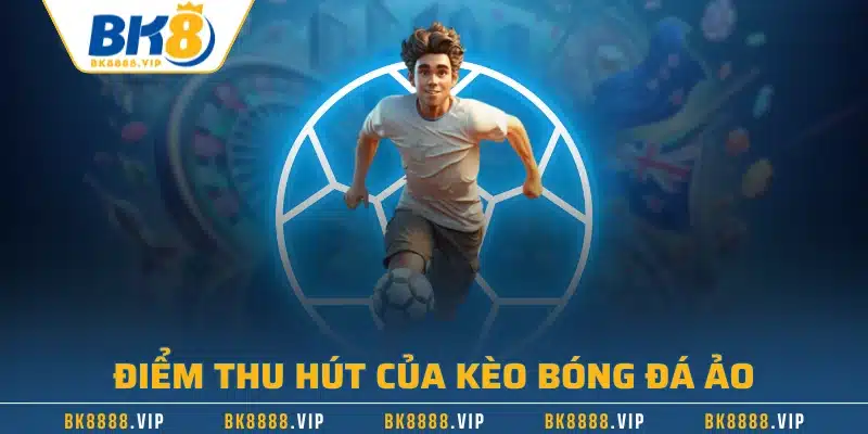 Kèo Bóng Đá Ảo Trải Nghiệm Giải Trí Chỉ Dành Riêng Cho Bạn 3 Điểm thu hút của kèo bóng đá ảo