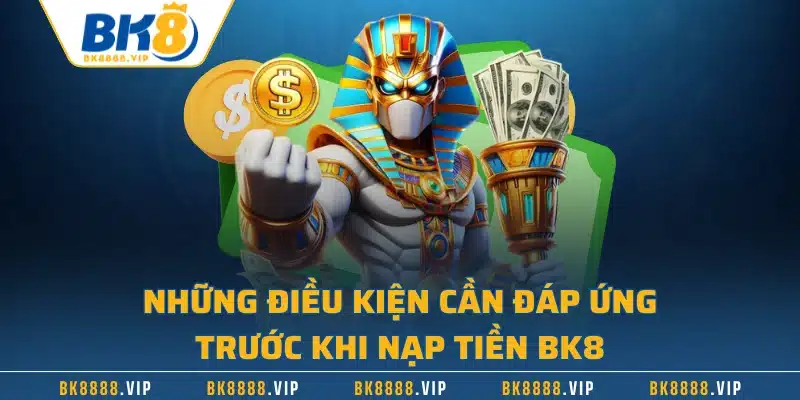 Nạp Tiền BK8 Nhanh Chóng Với 3 Phương Thức Hiện Đại Nhất 1 Những điều kiện cần đáp ứng trước khi nạp tiền BK8