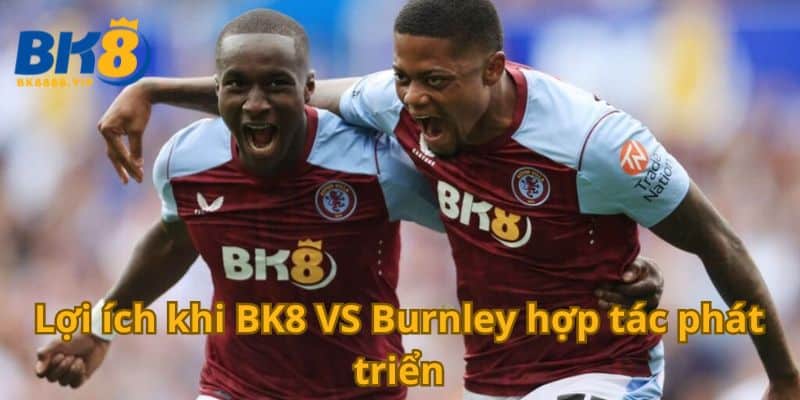 Bk8 Vs Burnley Thông Báo Chính Thức Hợp Tác Lâu Dài 2 Lợi ích khi BK8 VS Burnley hợp tác phát triển