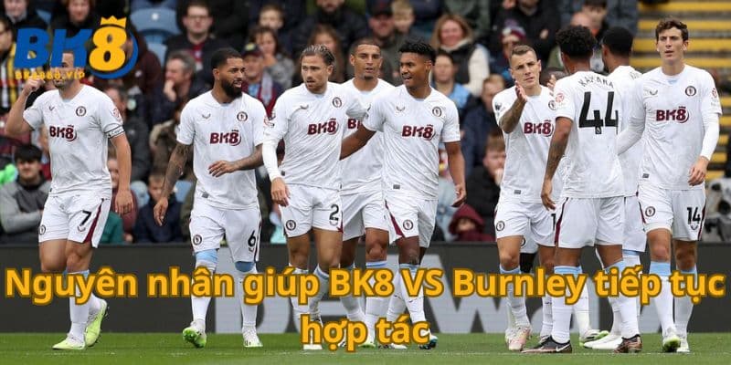 Bk8 Vs Burnley Thông Báo Chính Thức Hợp Tác Lâu Dài 4 Nguyên nhân giúp BK8 VS Burnley tiếp tục hợp tác
